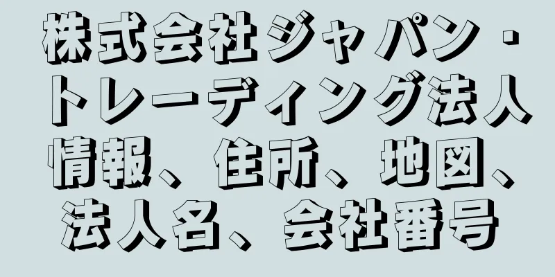 株式会社ジャパン・トレーディング法人情報、住所、地図、法人名、会社番号