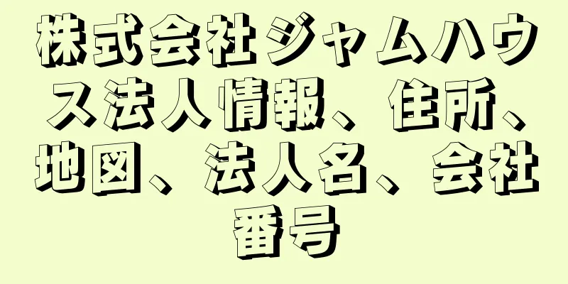 株式会社ジャムハウス法人情報、住所、地図、法人名、会社番号