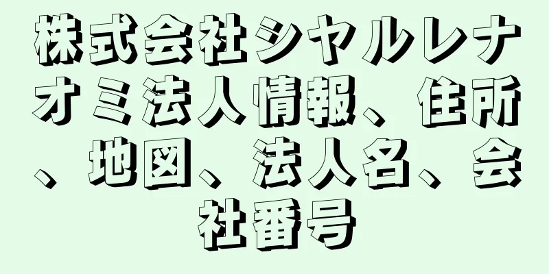 株式会社シヤルレナオミ法人情報、住所、地図、法人名、会社番号