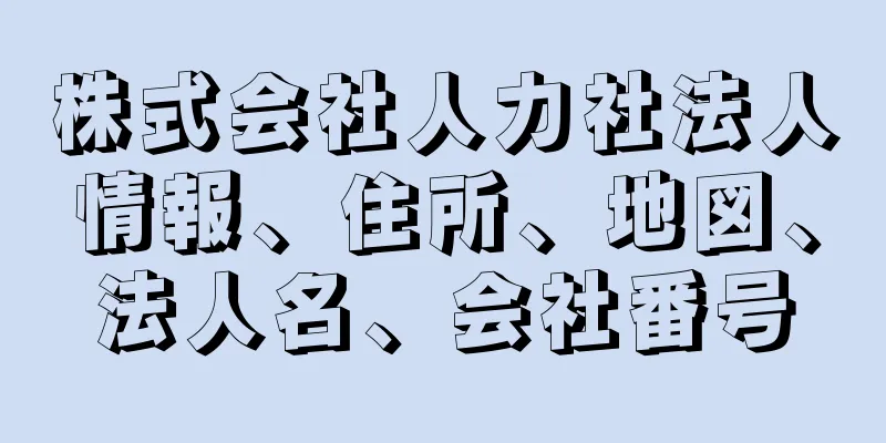 株式会社人力社法人情報、住所、地図、法人名、会社番号