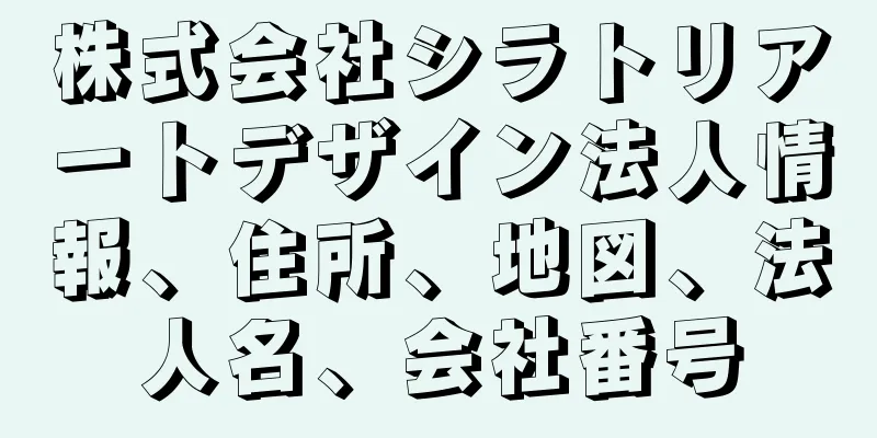 株式会社シラトリアートデザイン法人情報、住所、地図、法人名、会社番号