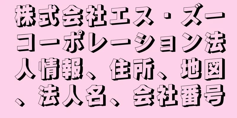 株式会社エス・ズーコーポレーション法人情報、住所、地図、法人名、会社番号