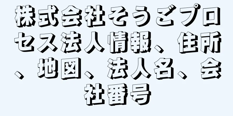 株式会社そうごプロセス法人情報、住所、地図、法人名、会社番号