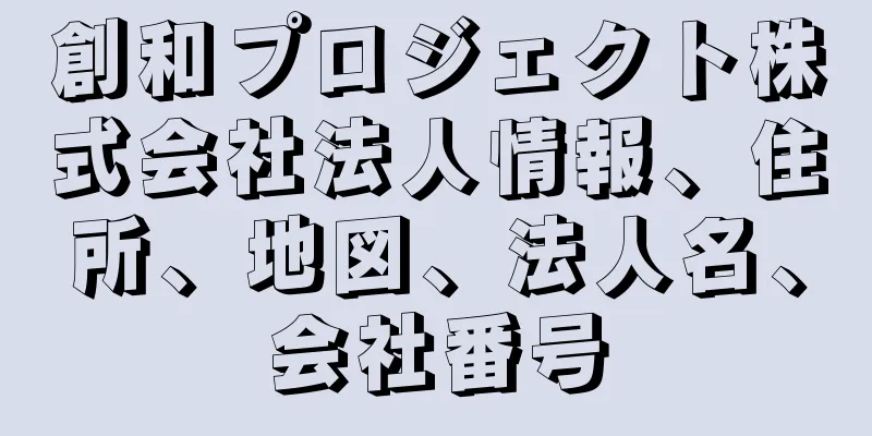 創和プロジェクト株式会社法人情報、住所、地図、法人名、会社番号