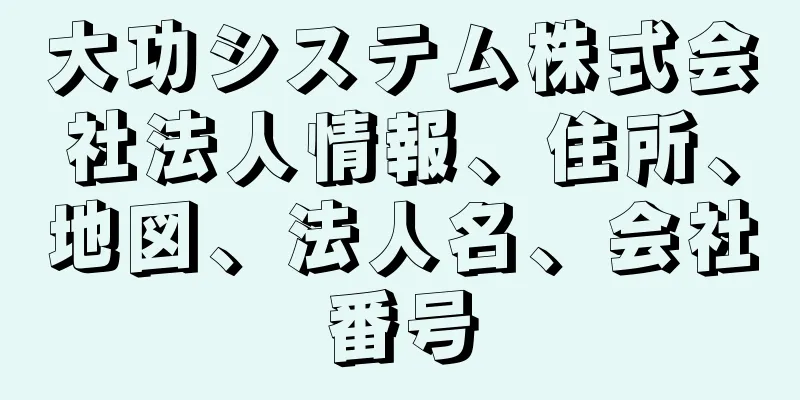 大功システム株式会社法人情報、住所、地図、法人名、会社番号