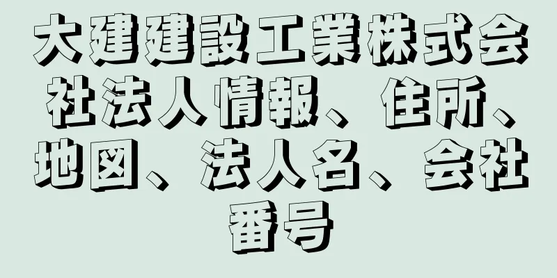 大建建設工業株式会社法人情報、住所、地図、法人名、会社番号