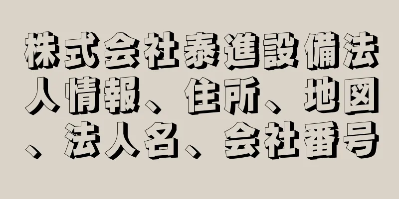 株式会社泰進設備法人情報、住所、地図、法人名、会社番号