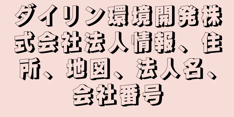 ダイリン環境開発株式会社法人情報、住所、地図、法人名、会社番号