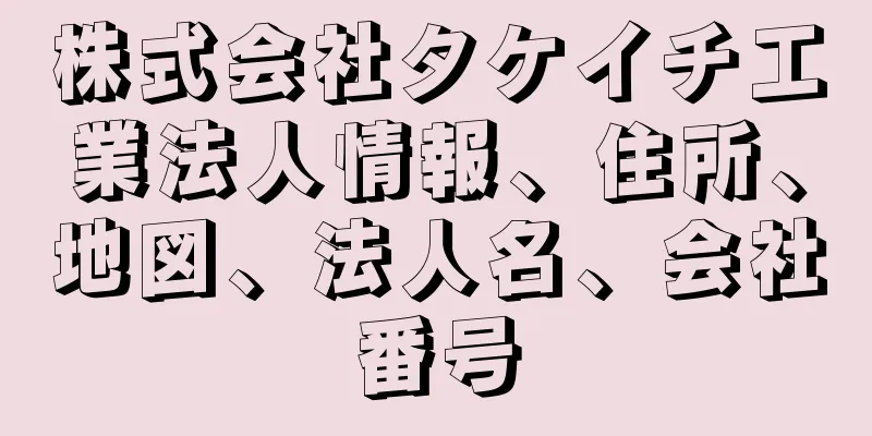 株式会社タケイチ工業法人情報、住所、地図、法人名、会社番号