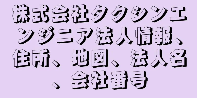 株式会社タクシンエンジニア法人情報、住所、地図、法人名、会社番号