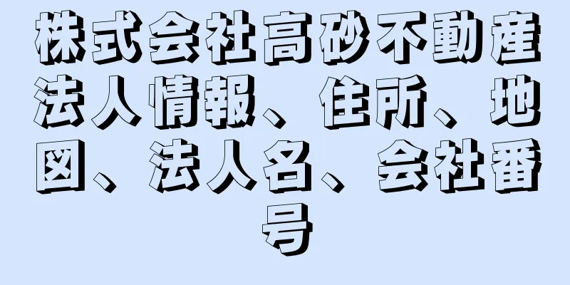 株式会社高砂不動産法人情報、住所、地図、法人名、会社番号