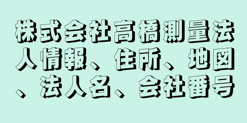 株式会社高橋測量法人情報、住所、地図、法人名、会社番号