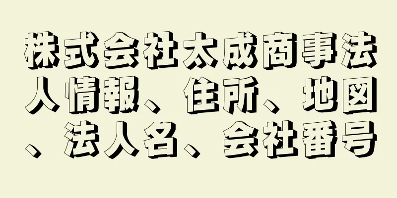 株式会社太成商事法人情報、住所、地図、法人名、会社番号