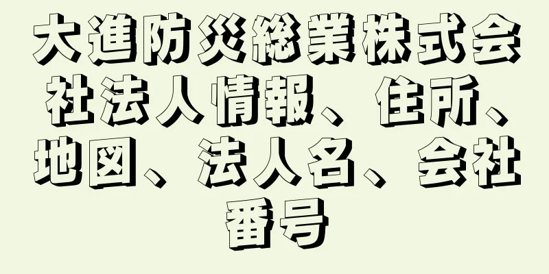 大進防災総業株式会社法人情報、住所、地図、法人名、会社番号