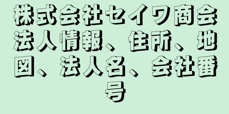 株式会社セイワ商会法人情報、住所、地図、法人名、会社番号