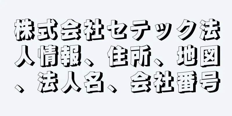 株式会社セテック法人情報、住所、地図、法人名、会社番号