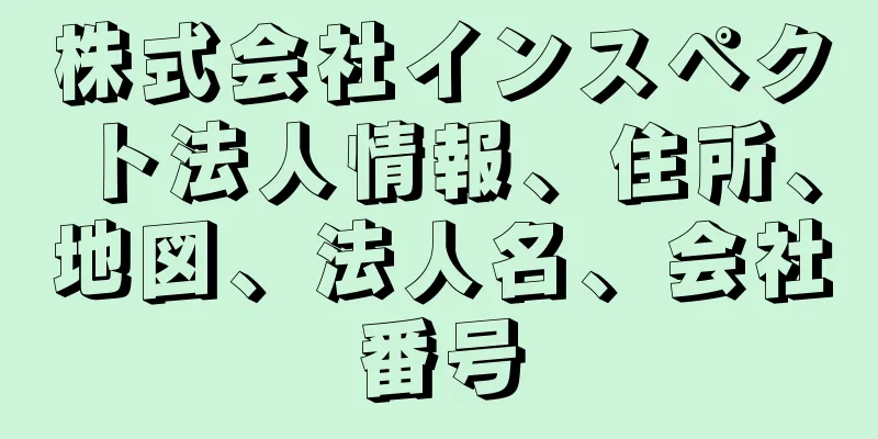 株式会社インスペクト法人情報、住所、地図、法人名、会社番号