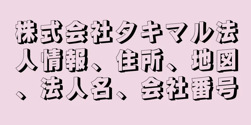 株式会社タキマル法人情報、住所、地図、法人名、会社番号