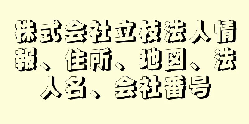 株式会社立枝法人情報、住所、地図、法人名、会社番号