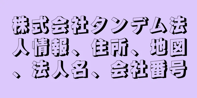 株式会社タンデム法人情報、住所、地図、法人名、会社番号