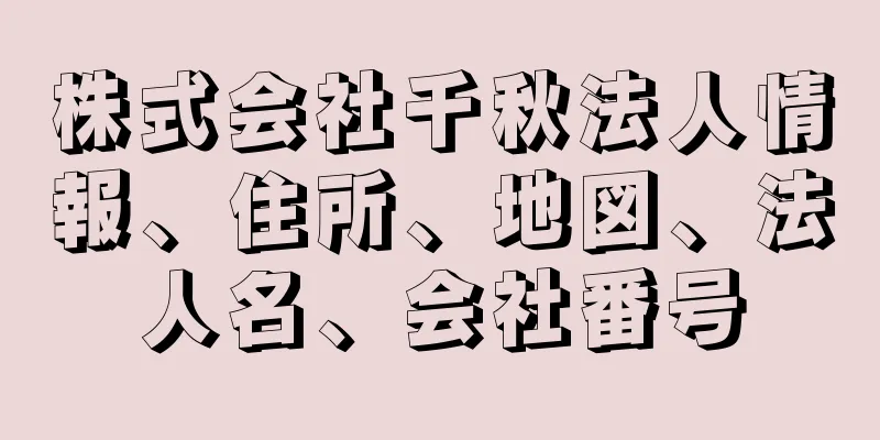 株式会社千秋法人情報、住所、地図、法人名、会社番号