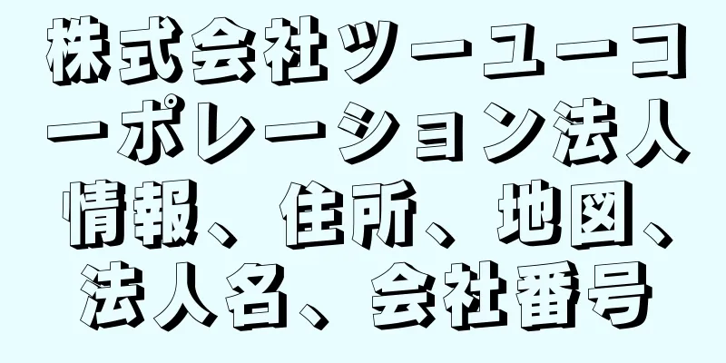 株式会社ツーユーコーポレーション法人情報、住所、地図、法人名、会社番号