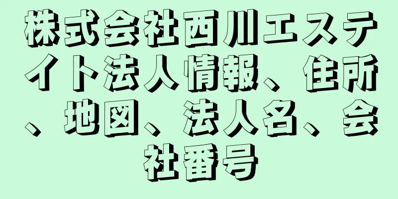 株式会社西川エステイト法人情報、住所、地図、法人名、会社番号