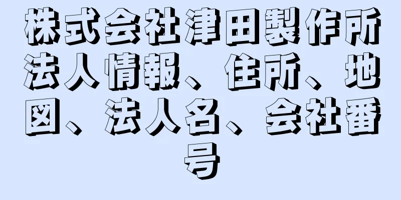 株式会社津田製作所法人情報、住所、地図、法人名、会社番号