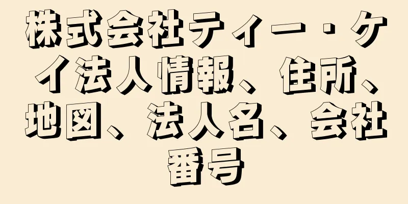 株式会社ティー・ケイ法人情報、住所、地図、法人名、会社番号