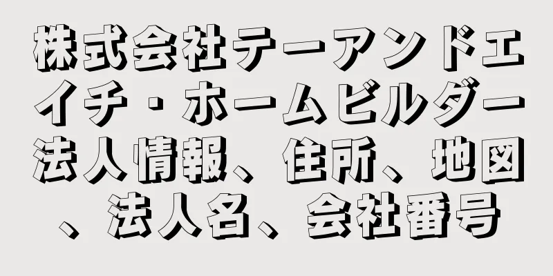 株式会社テーアンドエイチ・ホームビルダー法人情報、住所、地図、法人名、会社番号