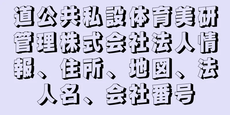 道公共私設体育美研管理株式会社法人情報、住所、地図、法人名、会社番号