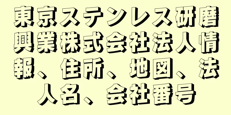東京ステンレス研磨興業株式会社法人情報、住所、地図、法人名、会社番号