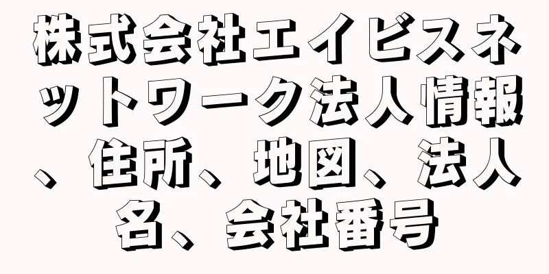 株式会社エイビスネットワーク法人情報、住所、地図、法人名、会社番号