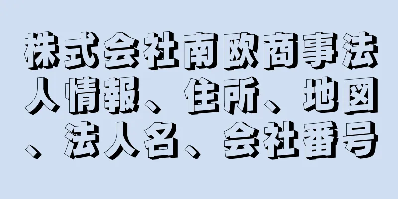 株式会社南欧商事法人情報、住所、地図、法人名、会社番号