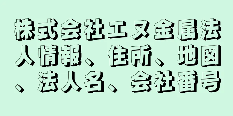 株式会社エヌ金属法人情報、住所、地図、法人名、会社番号