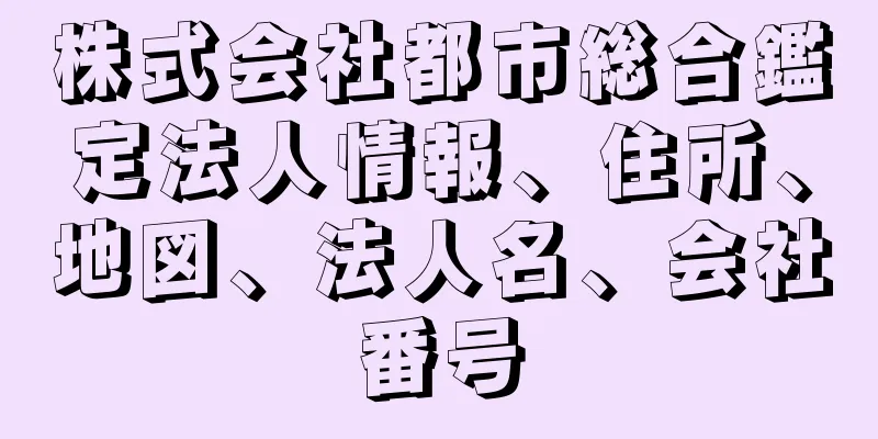 株式会社都市総合鑑定法人情報、住所、地図、法人名、会社番号