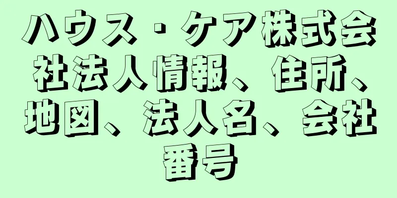 ハウス・ケア株式会社法人情報、住所、地図、法人名、会社番号