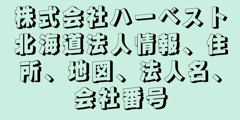 株式会社ハーベスト北海道法人情報、住所、地図、法人名、会社番号