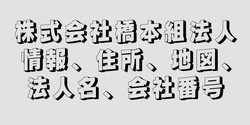 株式会社橋本組法人情報、住所、地図、法人名、会社番号