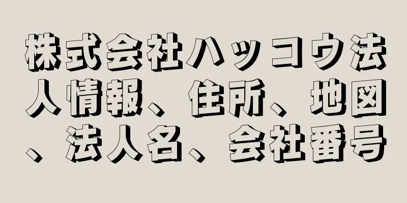 株式会社ハッコウ法人情報、住所、地図、法人名、会社番号