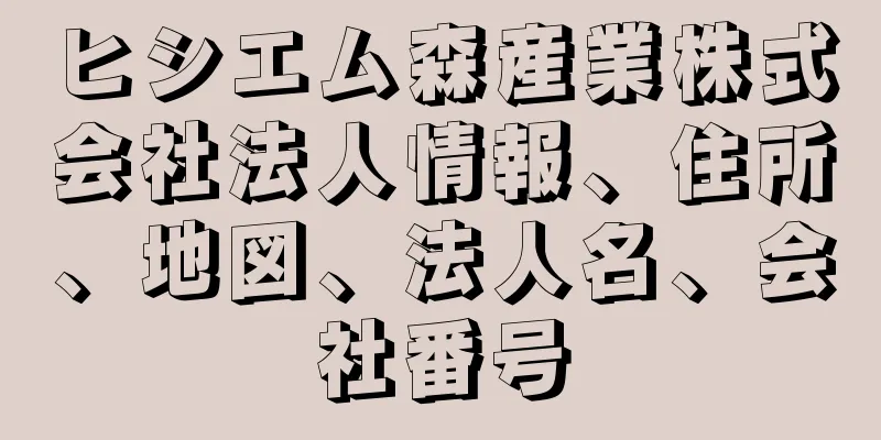 ヒシエム森産業株式会社法人情報、住所、地図、法人名、会社番号