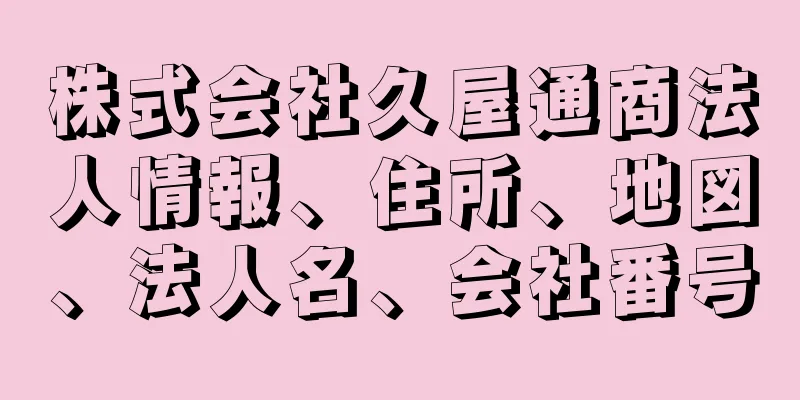 株式会社久屋通商法人情報、住所、地図、法人名、会社番号