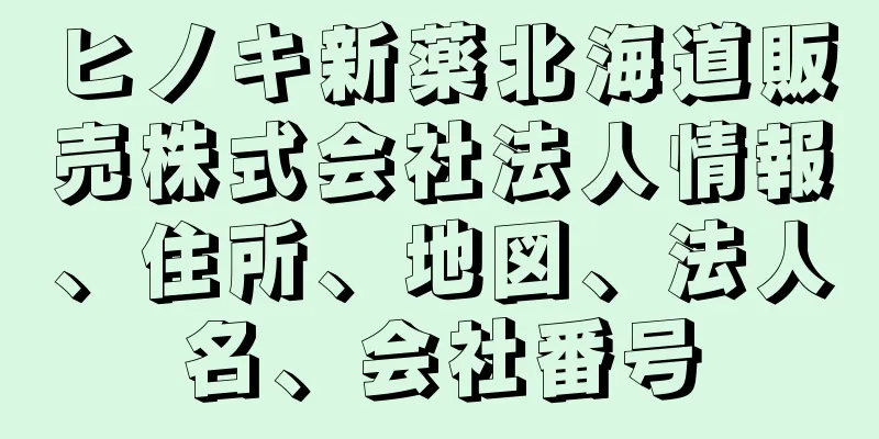 ヒノキ新薬北海道販売株式会社法人情報、住所、地図、法人名、会社番号