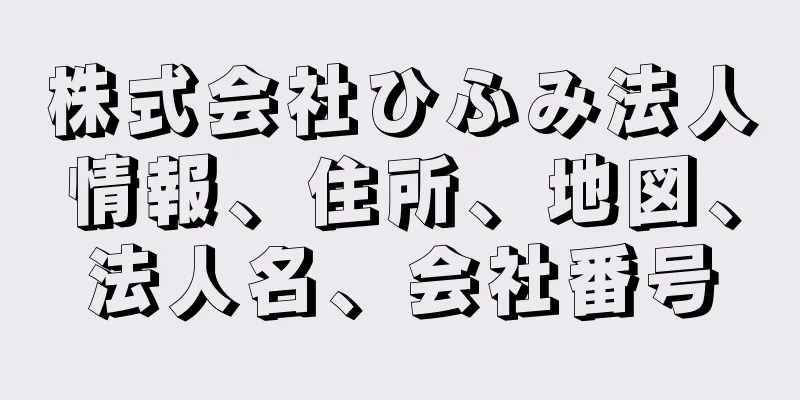 株式会社ひふみ法人情報、住所、地図、法人名、会社番号