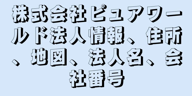 株式会社ピュアワールド法人情報、住所、地図、法人名、会社番号