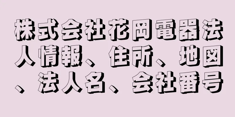 株式会社花岡電器法人情報、住所、地図、法人名、会社番号