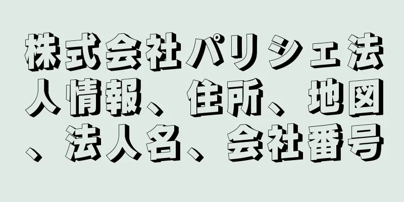 株式会社パリシェ法人情報、住所、地図、法人名、会社番号