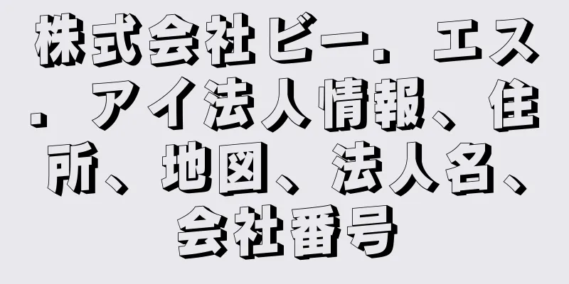 株式会社ビー．エス．アイ法人情報、住所、地図、法人名、会社番号