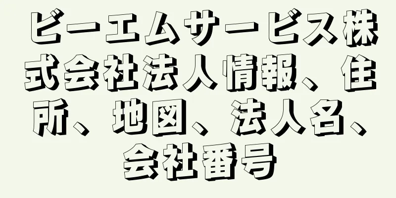 ビーエムサービス株式会社法人情報、住所、地図、法人名、会社番号