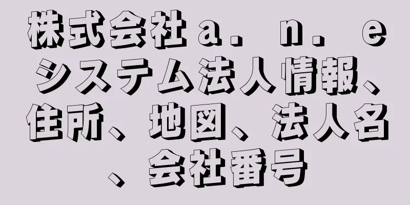 株式会社ａ．ｎ．ｅシステム法人情報、住所、地図、法人名、会社番号